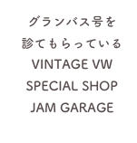 グランバス号を
診てもらっているVINTAGE VW
SPECIAL SHOP
JAM GARAGE